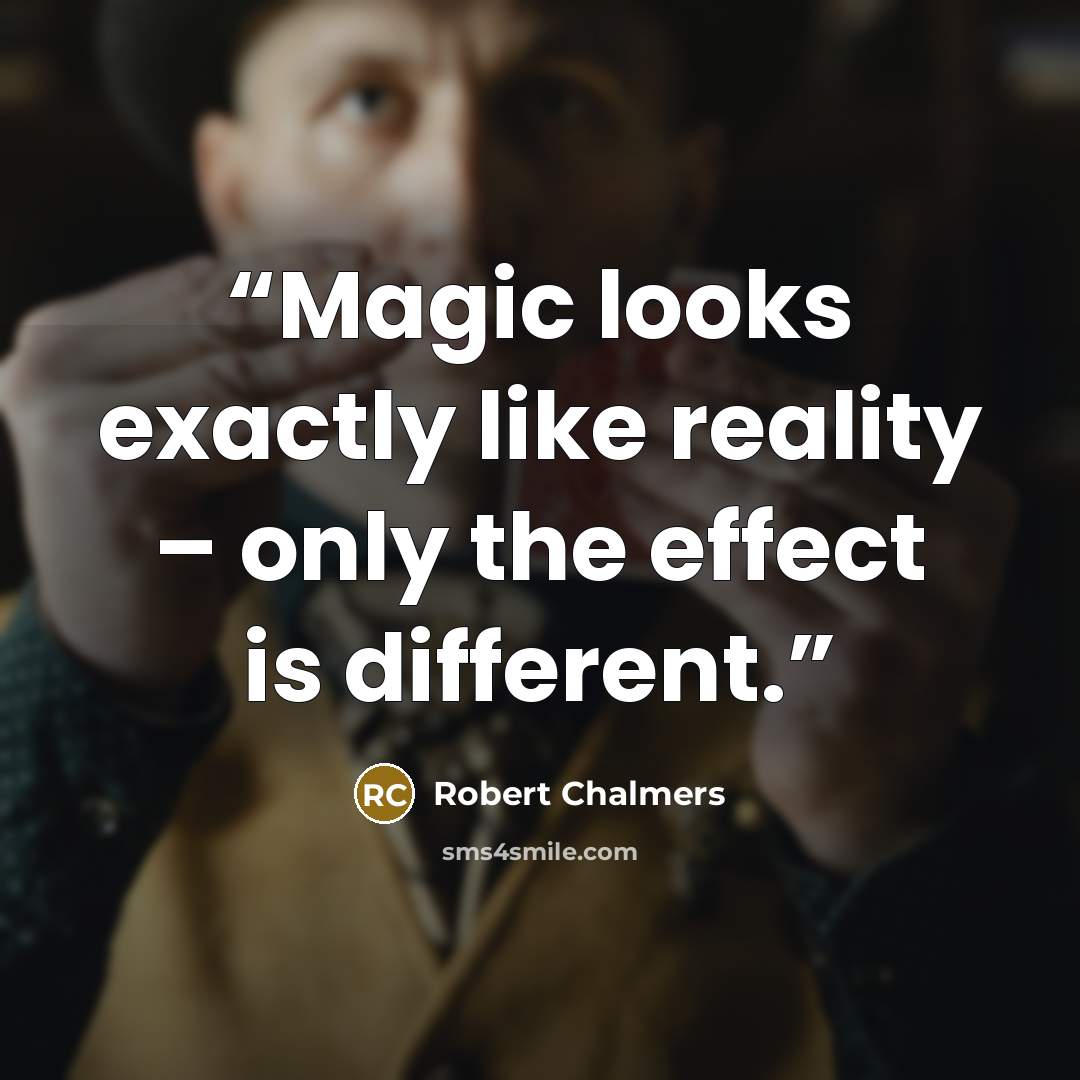 “Magic looks exactly like reality – only the effect is different.” quote by Robert Chalmers