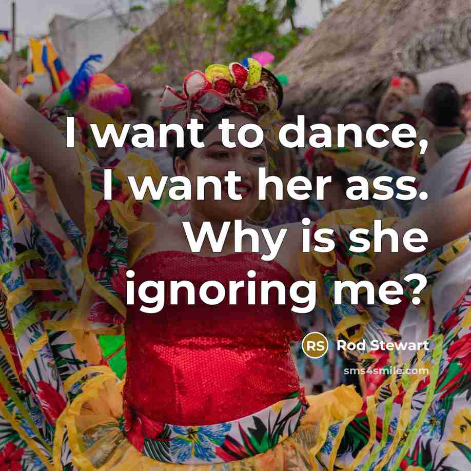 “I want to dance, I want her ass. Why is…” quote by Rod Stewart