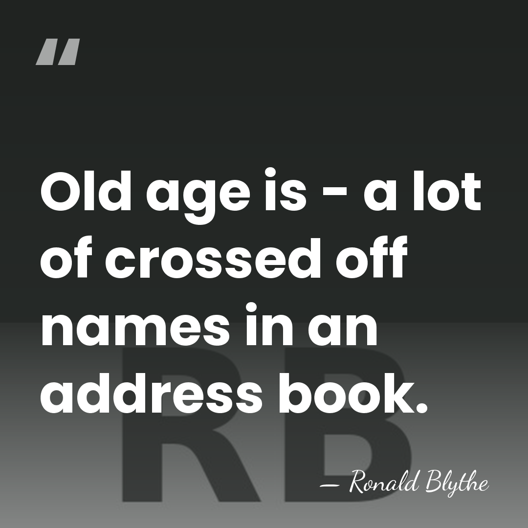 Old age is - a lot of crossed off names in an&hellip; - Ronald Blythe