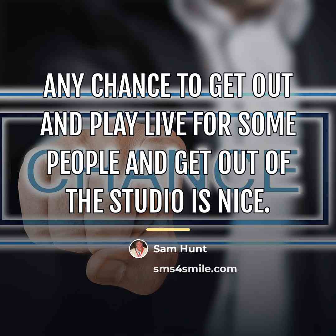 “Any chance to get out and play live for some…” quote by Sam Hunt