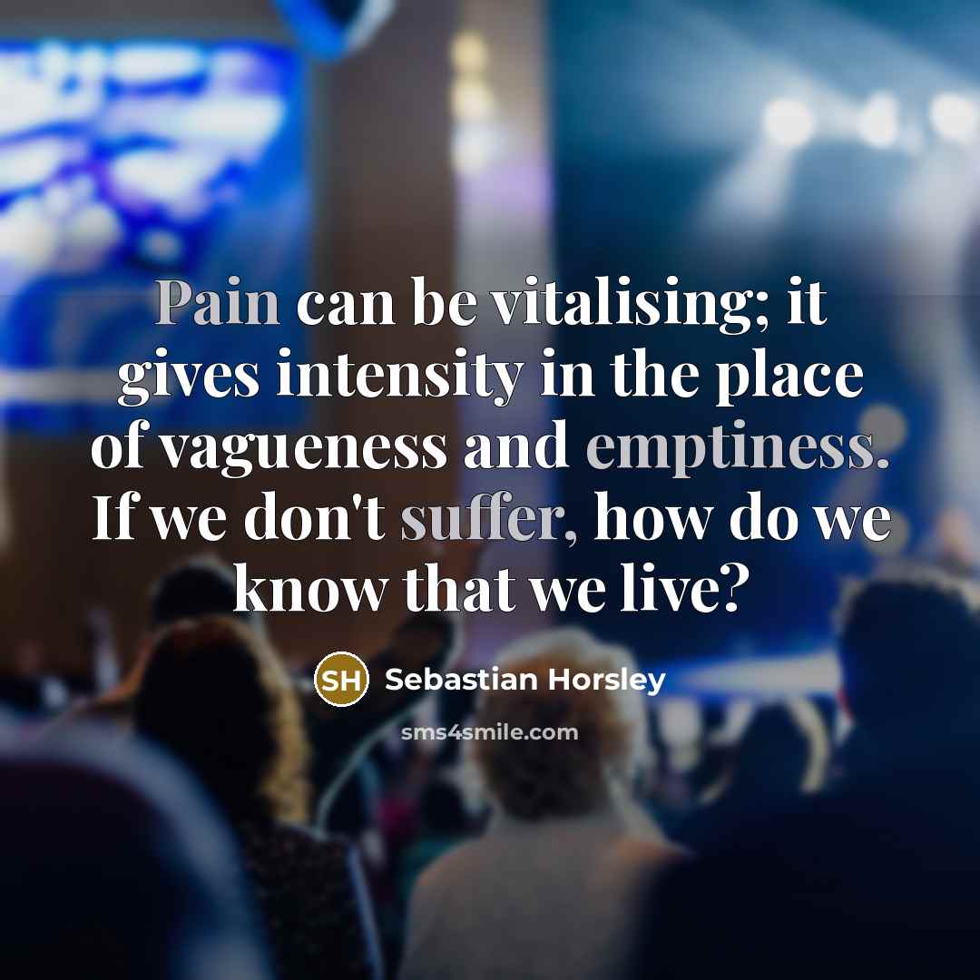 “Pain can be vitalising; it gives intensity in the place…” quote by Sebastian Horsley