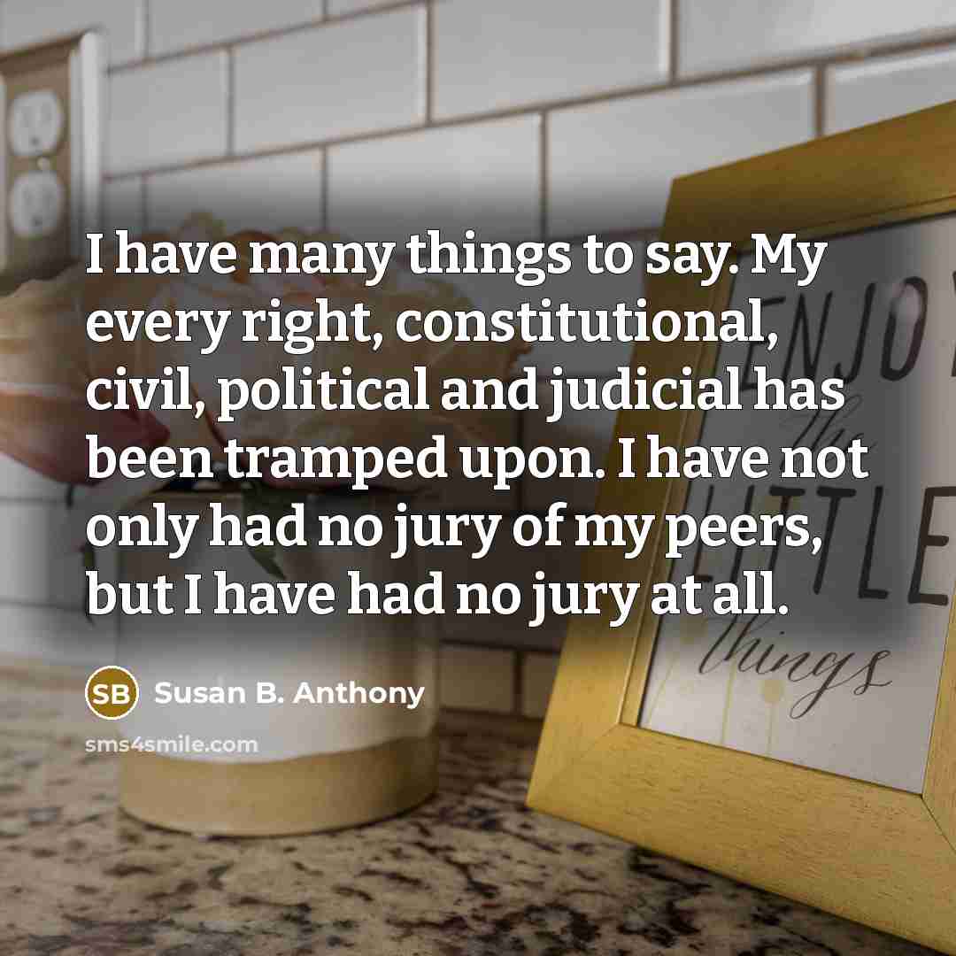 “I have many things to say. My every right, constitutional,…” quote by Susan B. Anthony