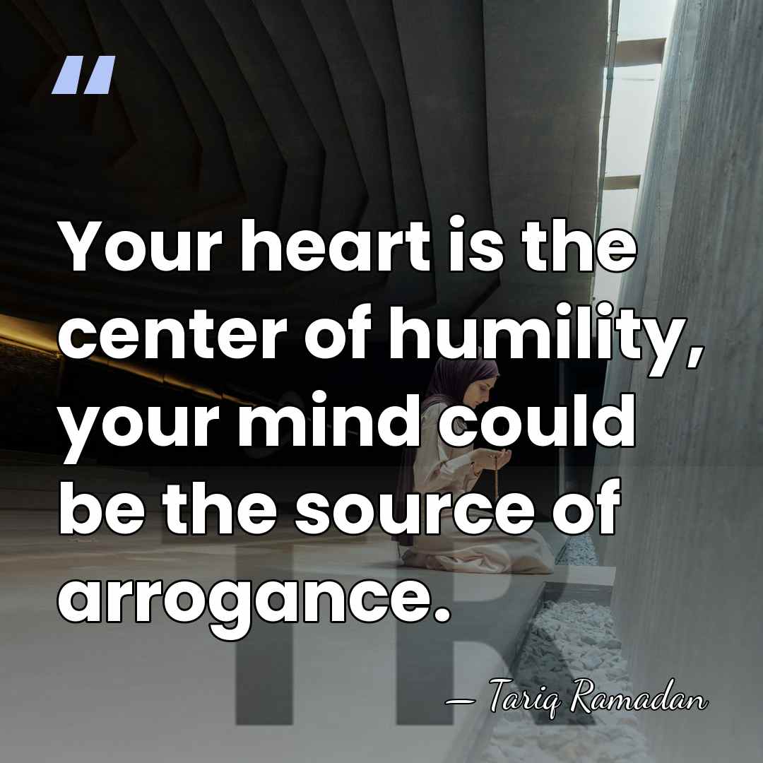 Your heart is the center of humility, your mind could be the&hellip; - Tariq Ramadan