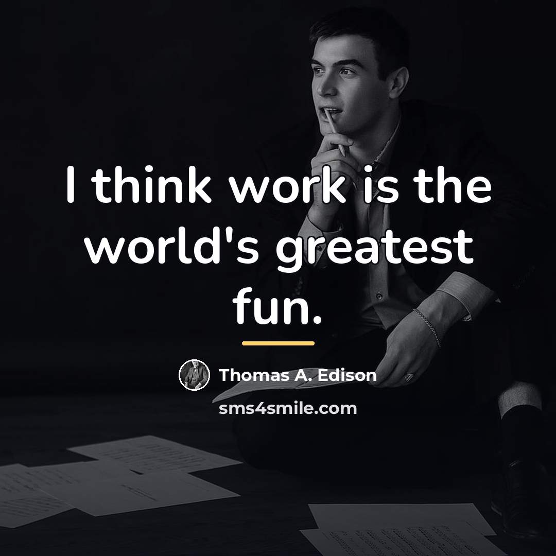 “I think work is the world's greatest fun.…” quote by Thomas A. Edison