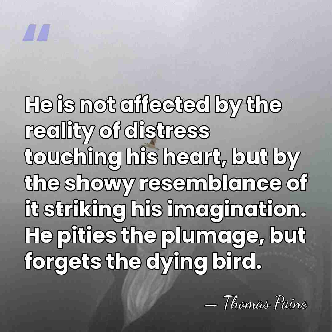 He is not affected by the reality of distress touching his heart,&hellip; - Thomas Paine