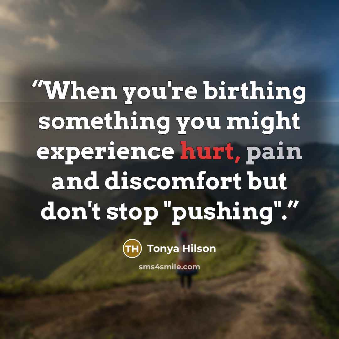 “When you're birthing something you might experience hurt, pain and discomfort but don't stop "pushing".” quote by Tonya Hilson