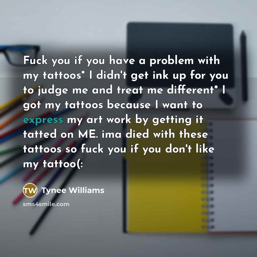 “Fuck you if you have a problem with my tattoos*…” quote by Tynee Williams