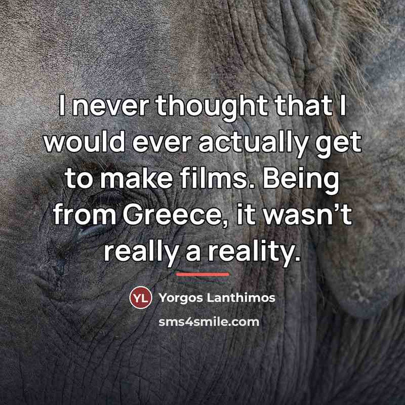 “I never thought that I would ever actually get to…” quote by Yorgos Lanthimos