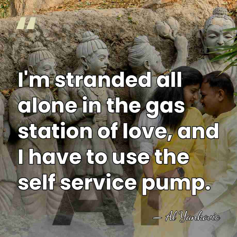 I'm stranded all alone in the gas station of love, and I&hellip; - Al Yankovic
