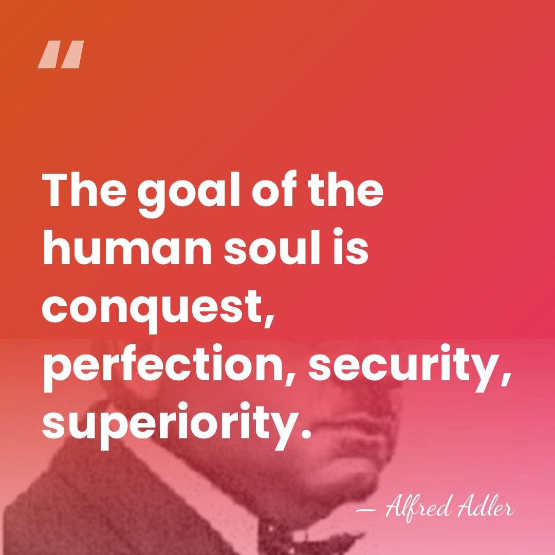 The goal of the human soul is conquest, perfection, security, superiority. - Alfred Adler