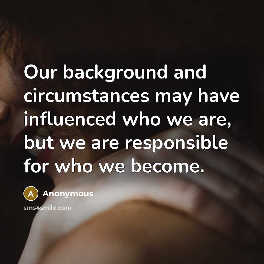 “Our background and circumstances may have influenced who we are,…” quote by Anonymous