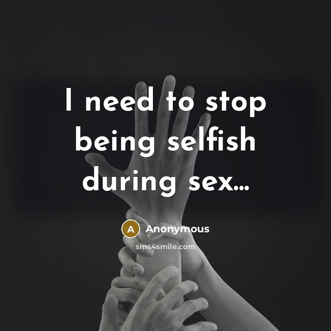 “I need to stop being selfish during sex...…” quote by Anonymous