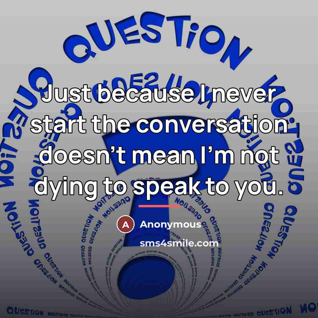 “Just because I never start the conversation doesn't mean I'm…” quote by Anonymous