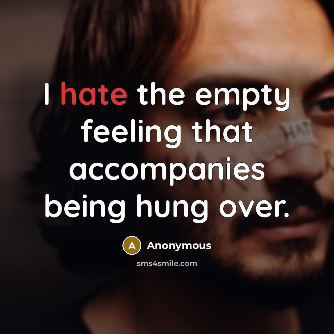 “I hate the empty feeling that accompanies being hung over.” quote by Anonymous