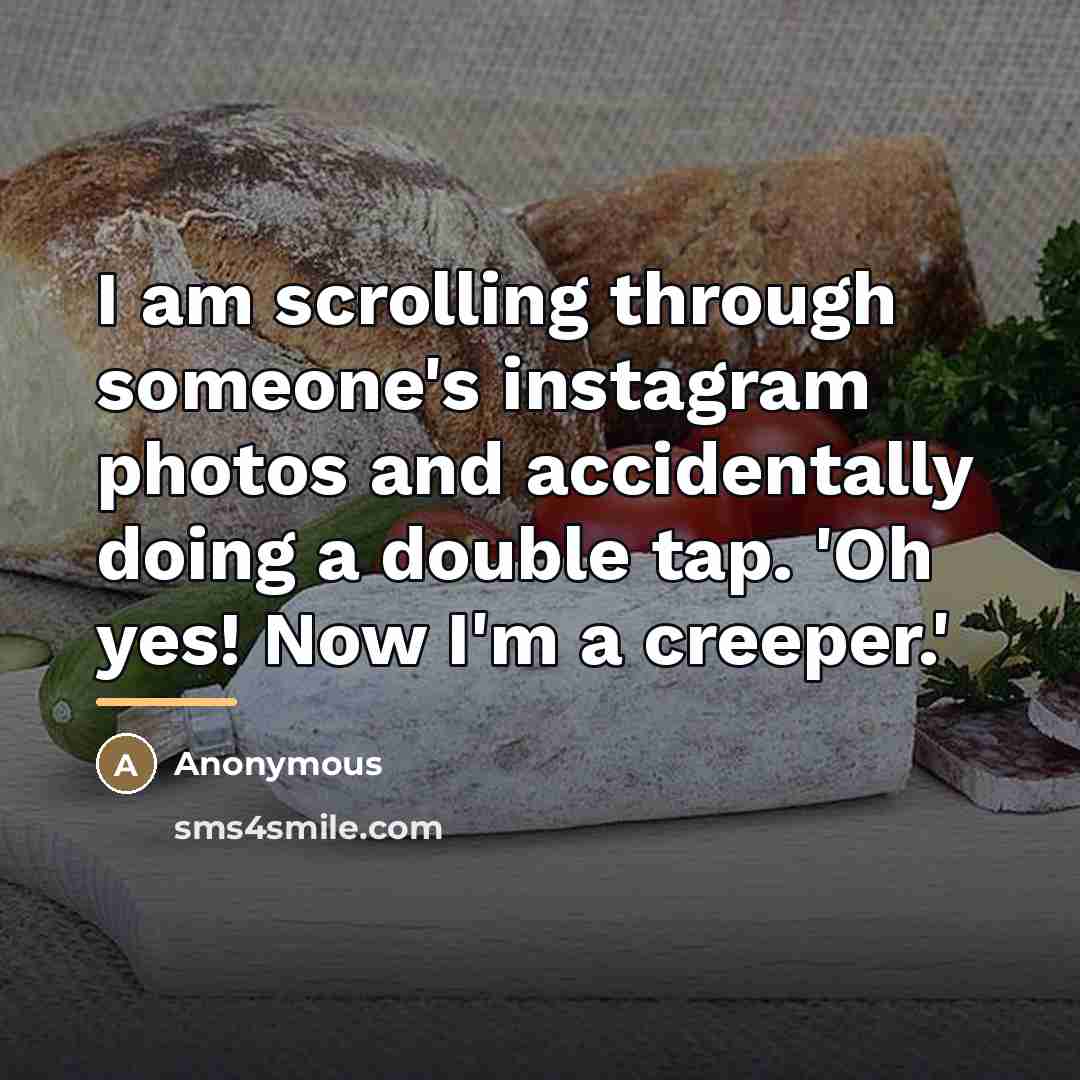 “I am scrolling through someone's instagram photos and accidentally doing…” quote by Anonymous