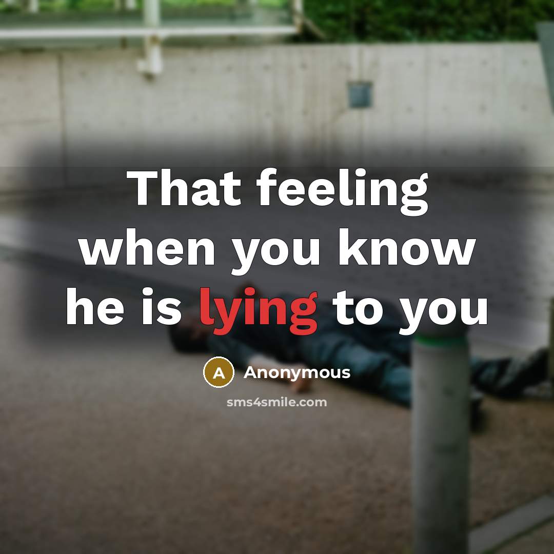 “That feeling when you know he is lying to you” quote by Anonymous
