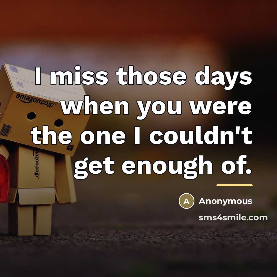 “I miss those days when you were the one I couldn't get enough of.” quote by Anonymous