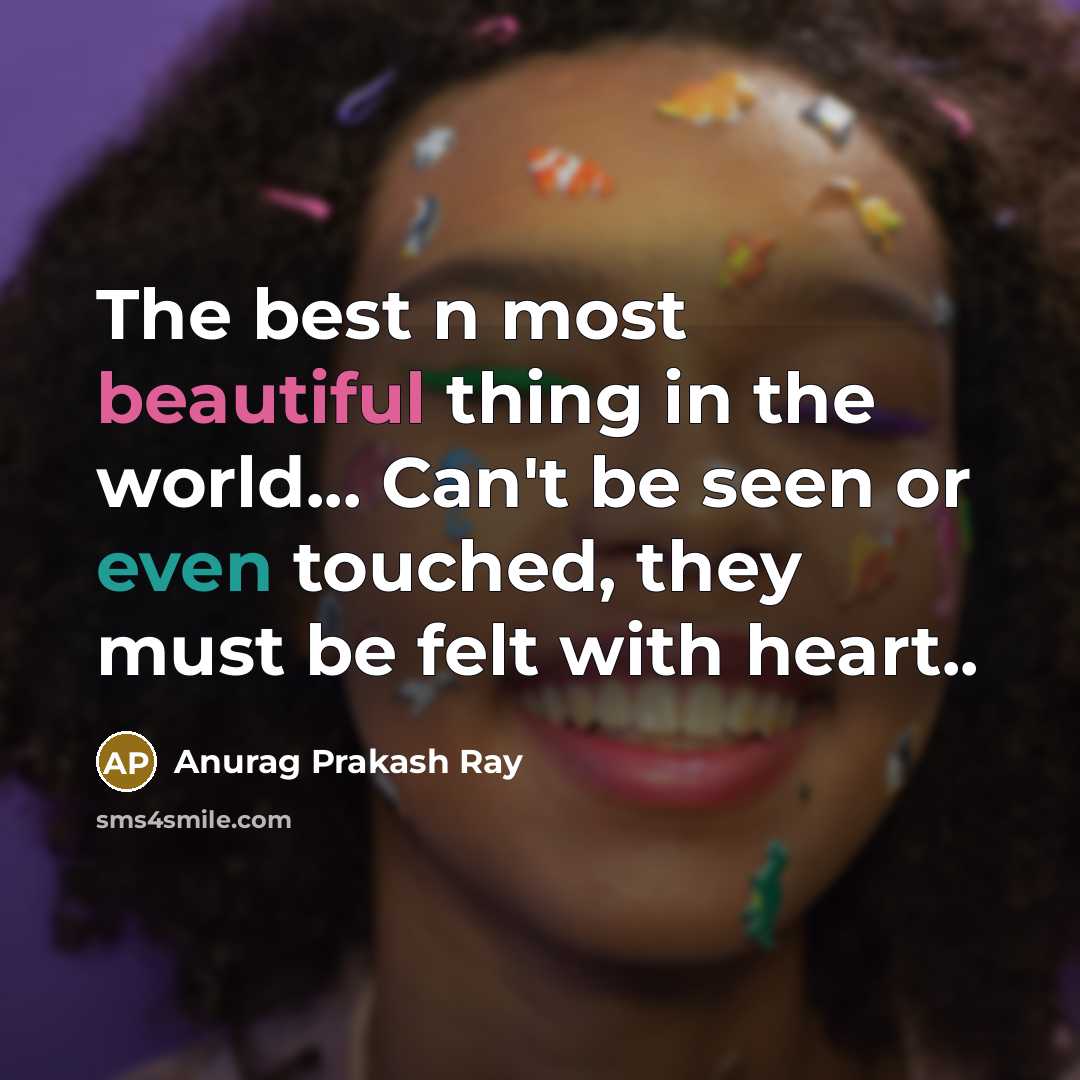 “The best n most beautiful thing in the world... Can't be seen or even touched, they must be felt with heart..” quote by Anurag Prakash Ray