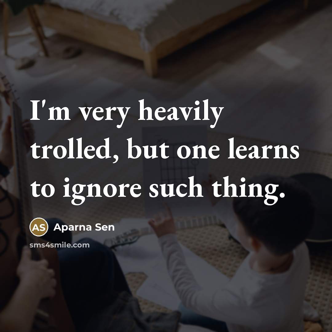 “I'm very heavily trolled, but one learns to ignore such…” quote by Aparna Sen