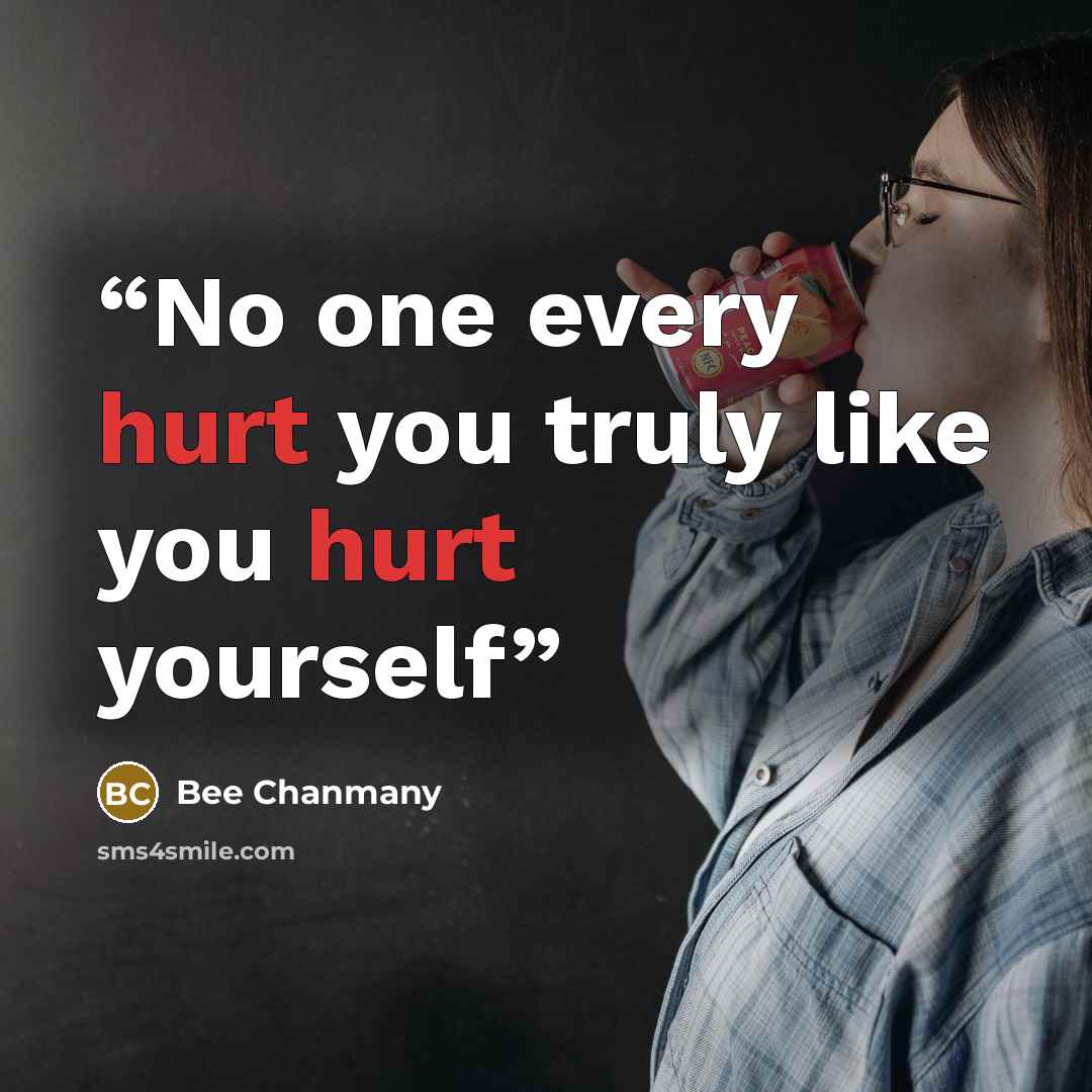 “No one every hurt you truly like you hurt yourself” quote by Bee Chanmany