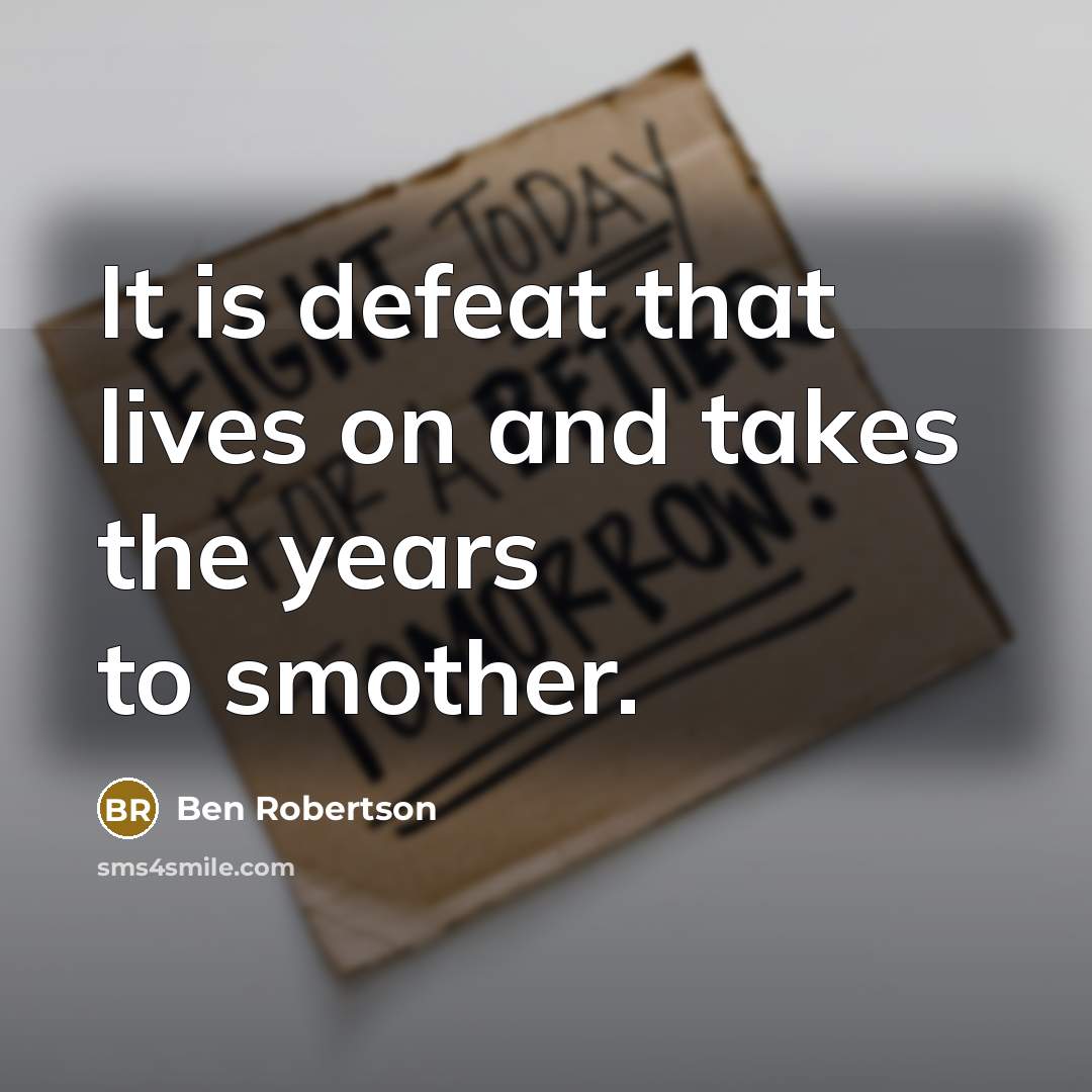 “It is defeat that lives on and takes the years…” quote by Ben Robertson