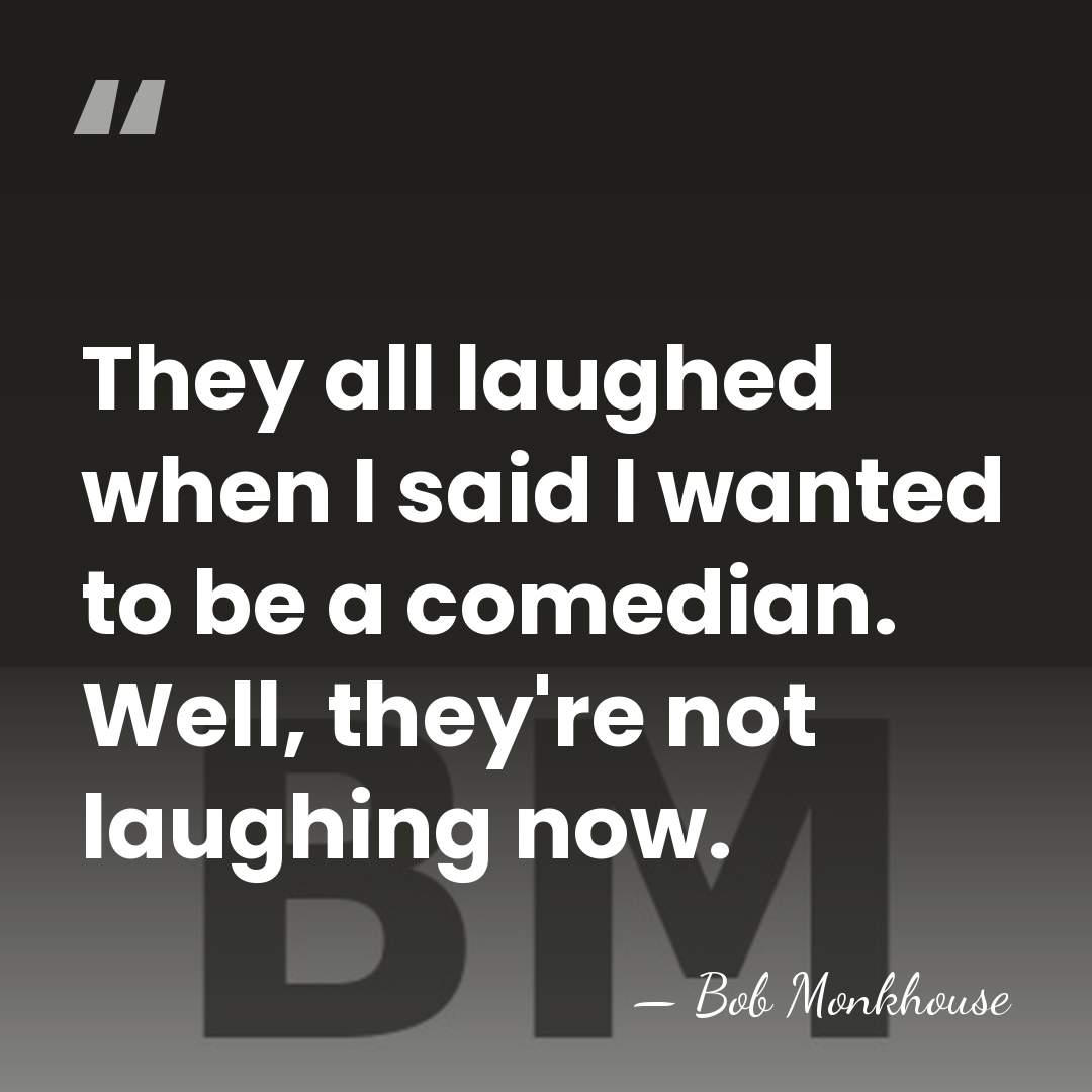 They all laughed when I said I wanted to be a comedian.&hellip; - Bob Monkhouse