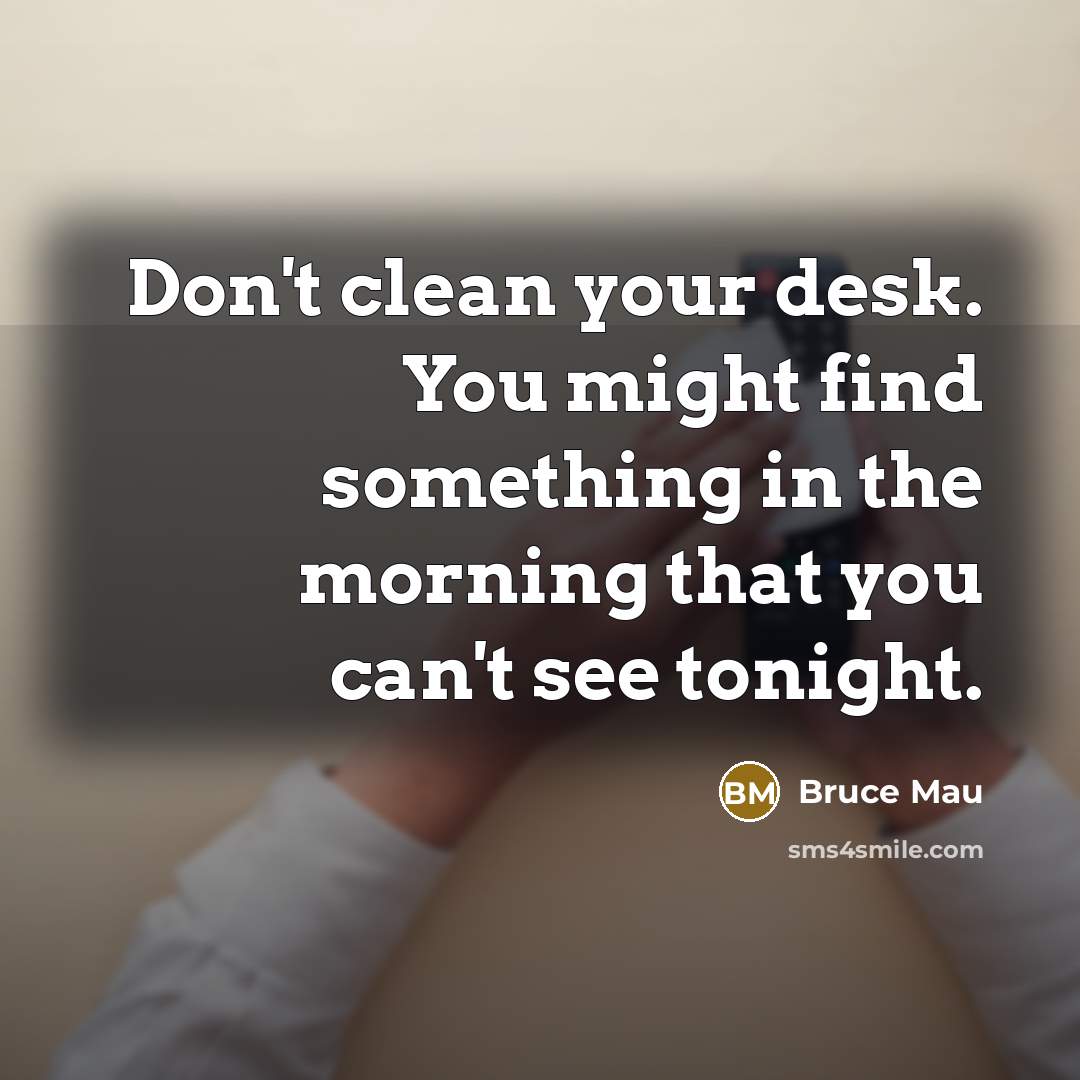 “Don't clean your desk. You might find something in the…” quote by Bruce Mau