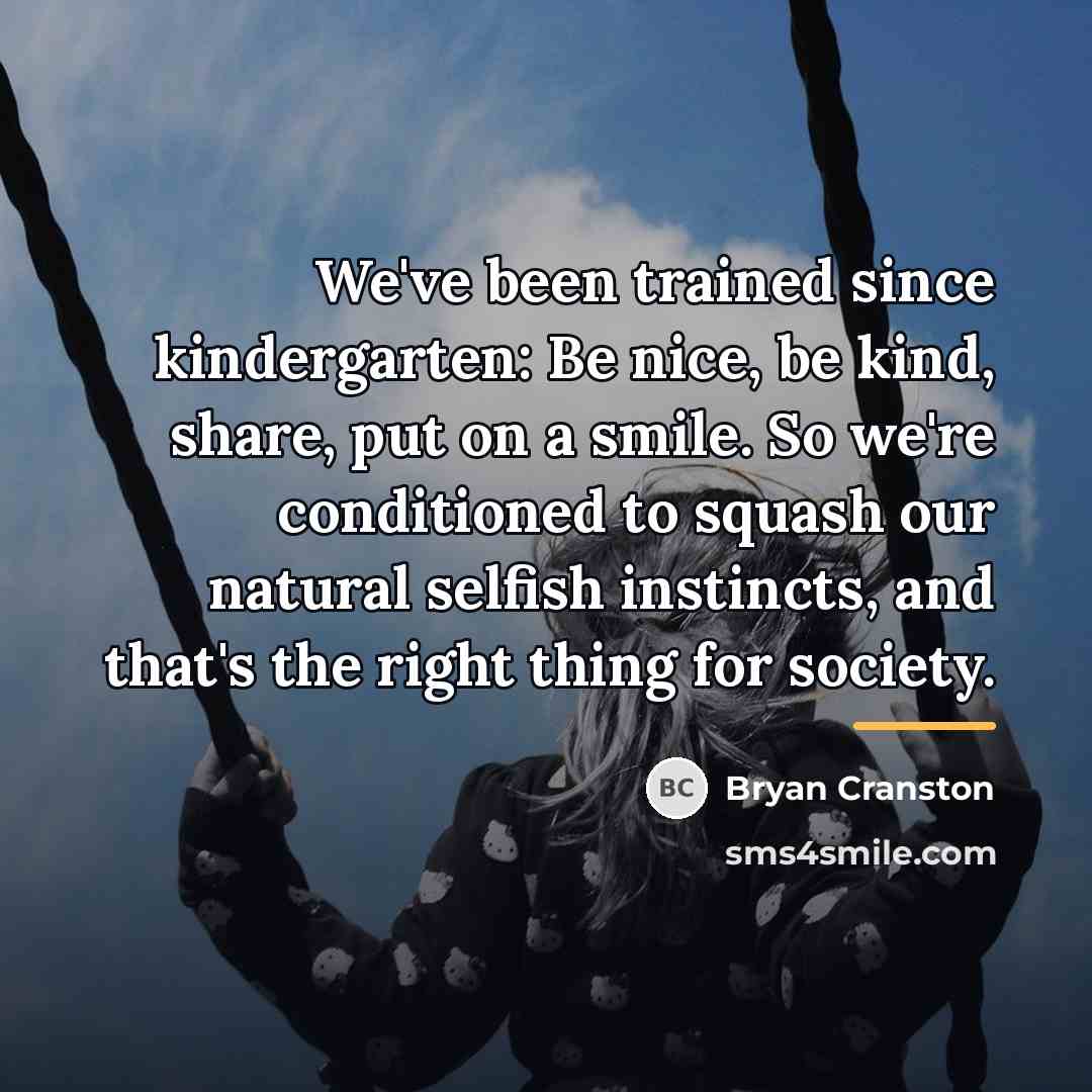“We've been trained since kindergarten: Be nice, be kind, share,…” quote by Bryan Cranston