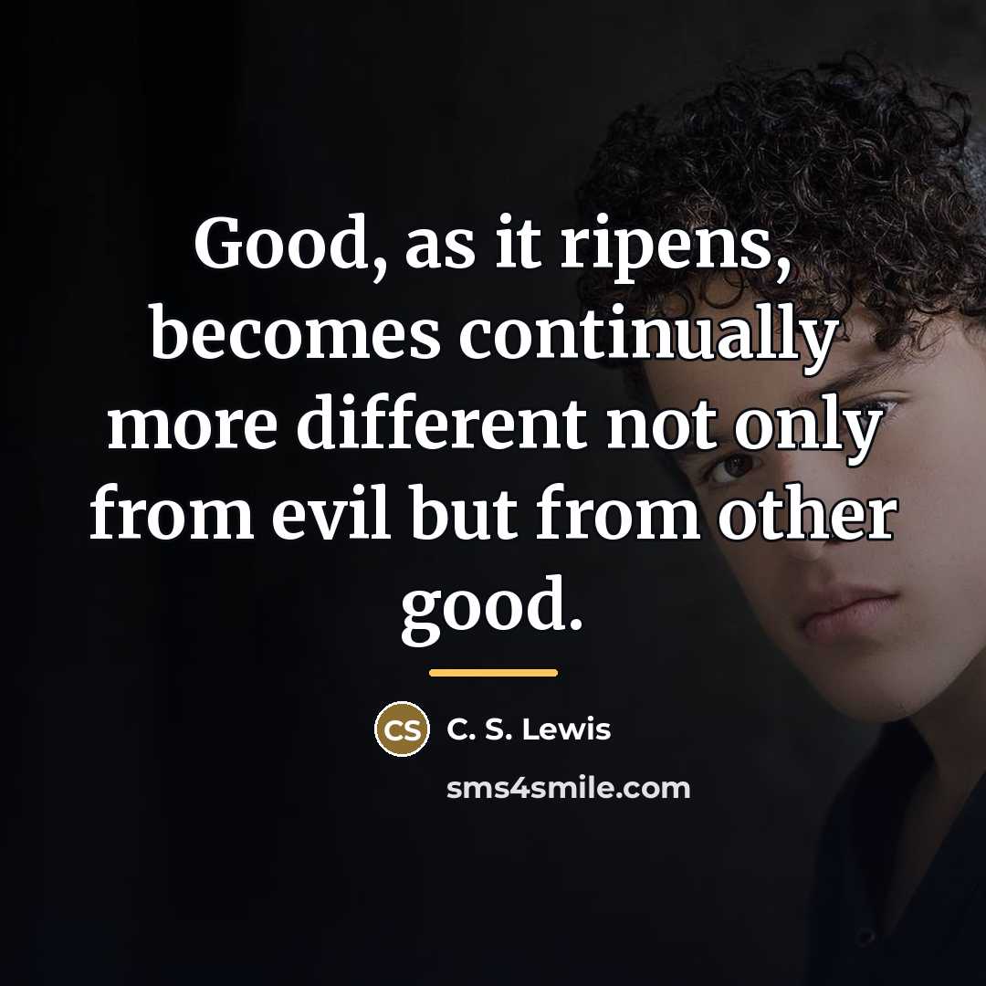 “Good, as it ripens, becomes continually more different not only…” quote by C. S. Lewis
