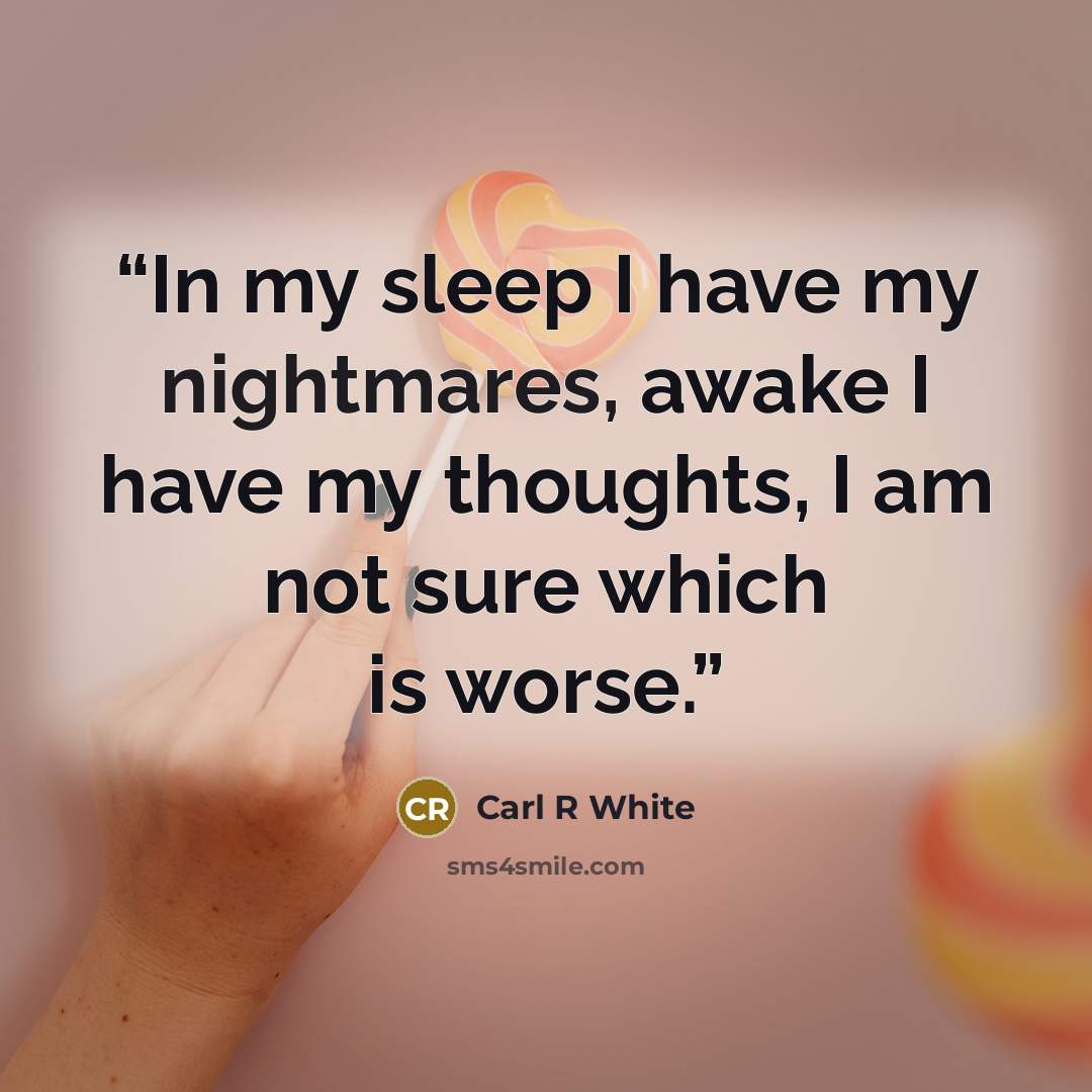 “In my sleep I have my nightmares, awake I have my thoughts, I am not sure which is worse.” quote by Carl R White