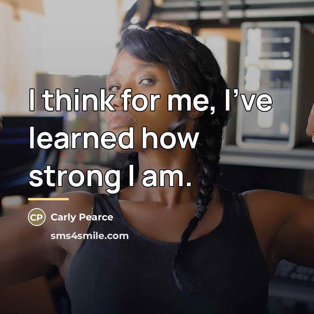 “I think for me, I've learned how strong I am.…” quote by Carly Pearce