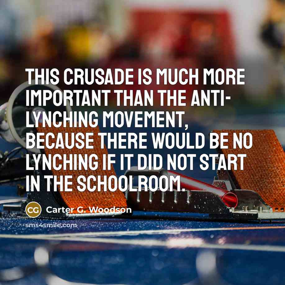 “This crusade is much more important than the anti- lynching…” quote by Carter G. Woodson