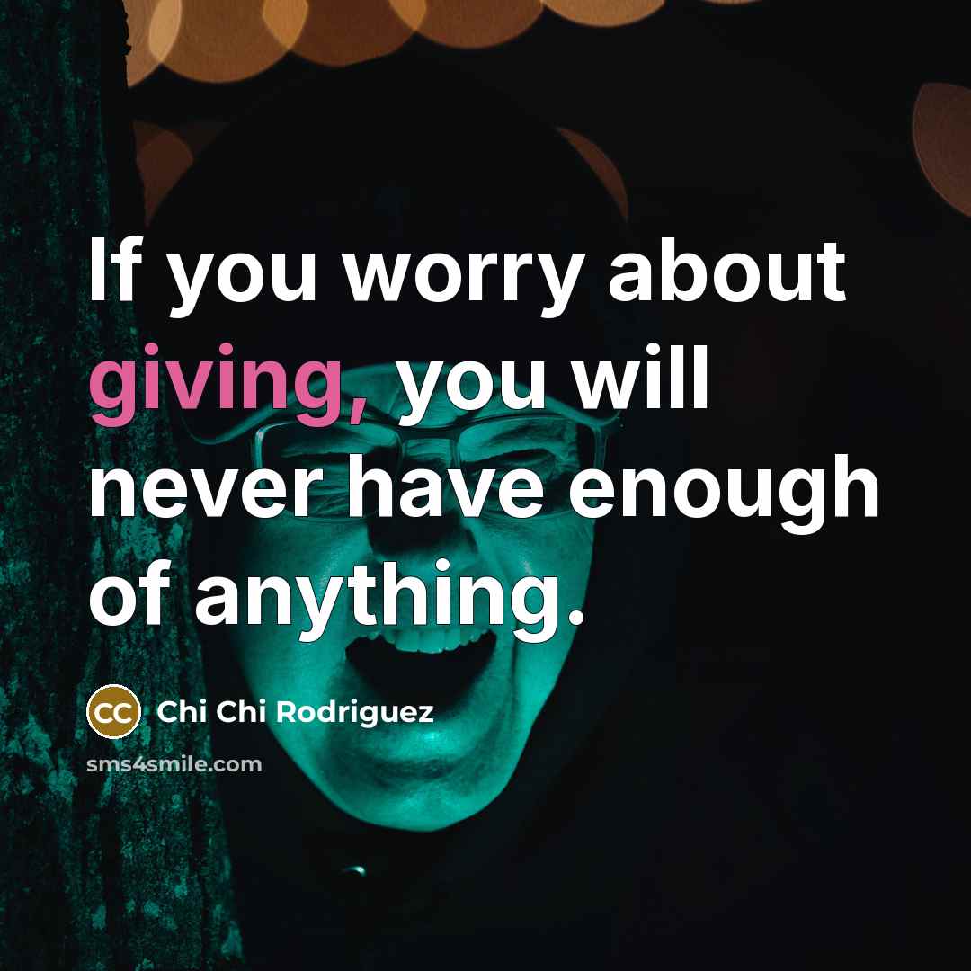 “If you worry about giving, you will never have enough…” quote by Chi Chi Rodriguez