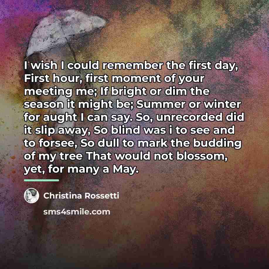 “I wish I could remember the first day, First hour,…” quote by Christina Rossetti