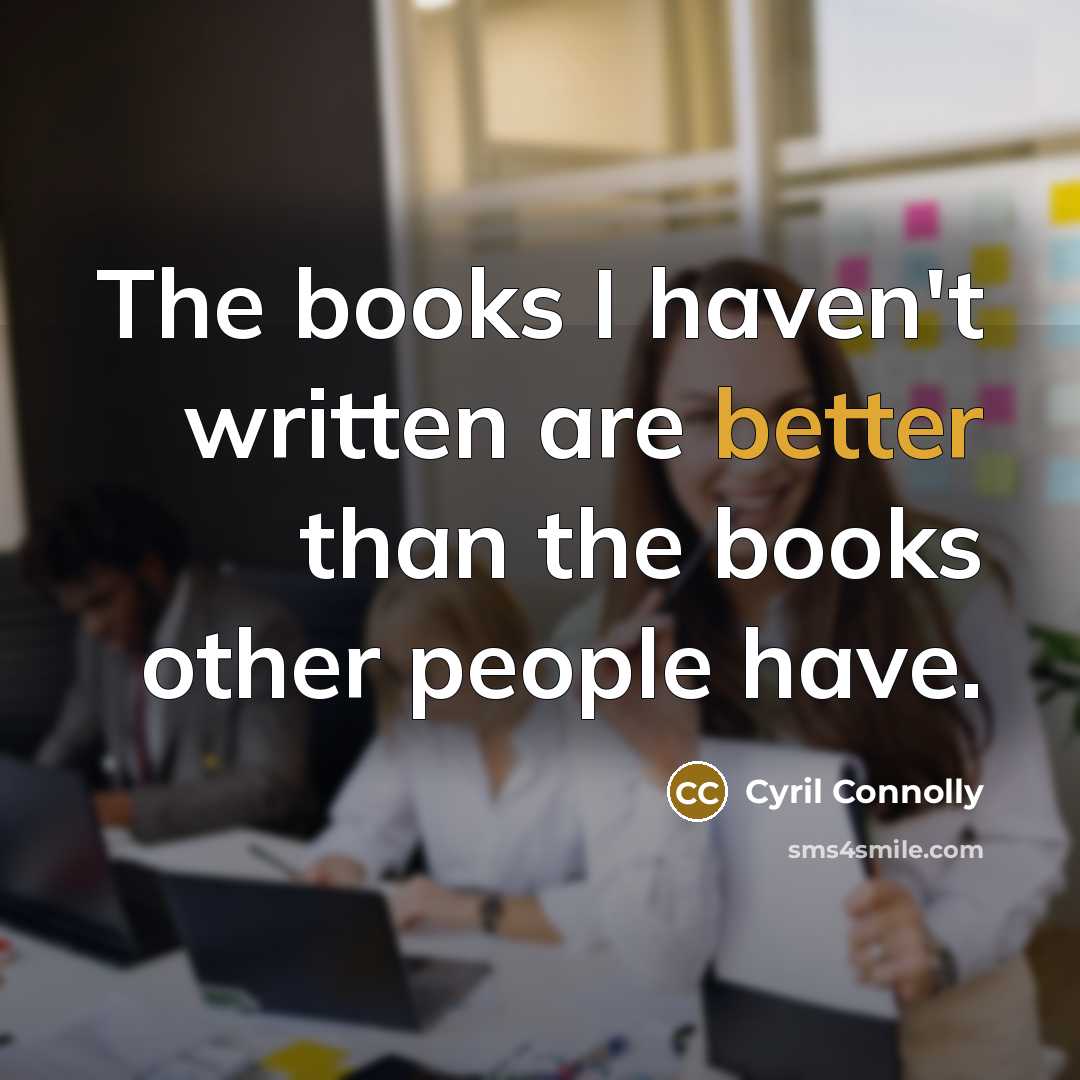 “The books I haven't written are better than the books other people have.” quote by Cyril Connolly