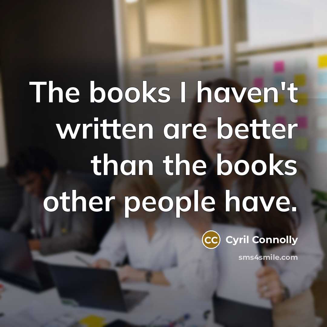 “The books I haven't written are better than the books…” quote by Cyril Connolly