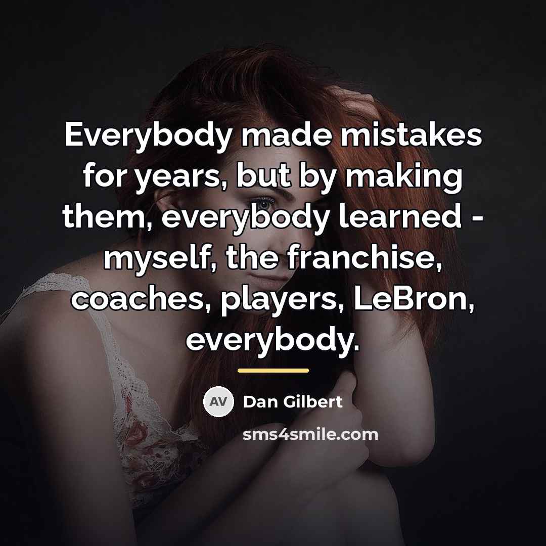 “Everybody made mistakes for years, but by making them, everybody…” quote by Dan Gilbert