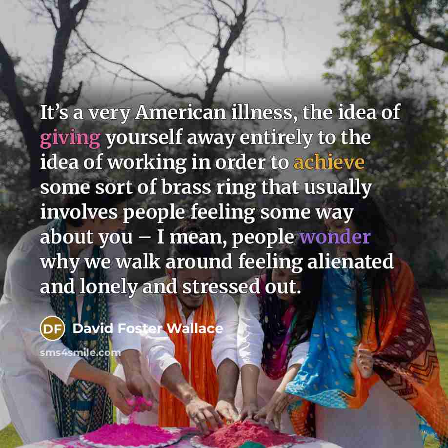 “It’s a very American illness, the idea of giving yourself…” quote by David Foster Wallace