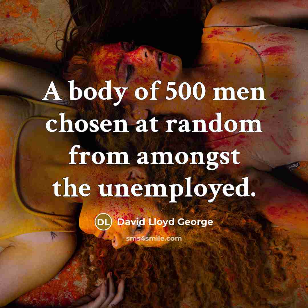 “A body of 500 men chosen at random from amongst…” quote by David Lloyd George