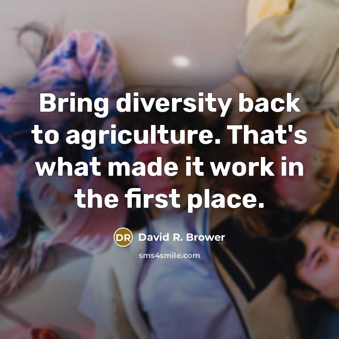 “Bring diversity back to agriculture. That's what made it work…” quote by David R. Brower