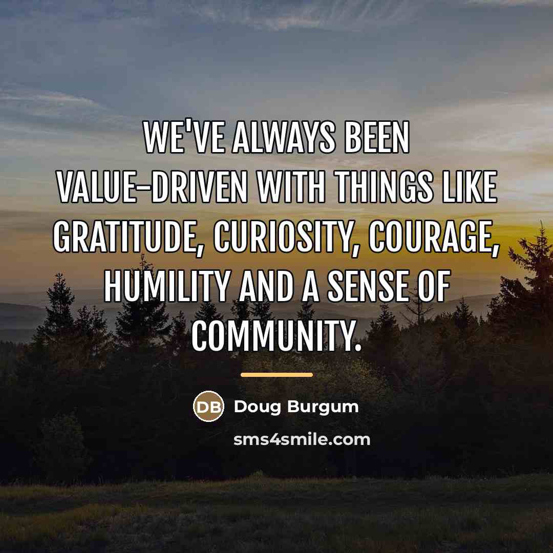 “We've always been value-driven with things like gratitude, curiosity, courage,…” quote by Doug Burgum