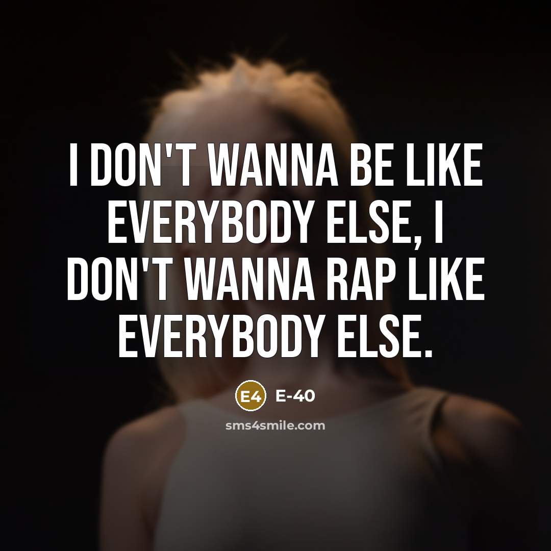 “I don't wanna be like everybody else, I don't wanna…” quote by E-40
