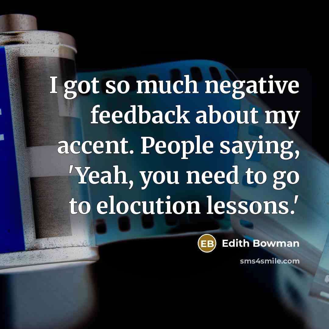 “I got so much negative feedback about my accent. People saying, 'Yeah, you need to go to elocution lessons.'” quote by Edith Bowman