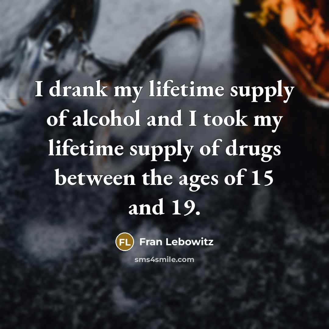“I drank my lifetime supply of alcohol and I took…” quote by Fran Lebowitz