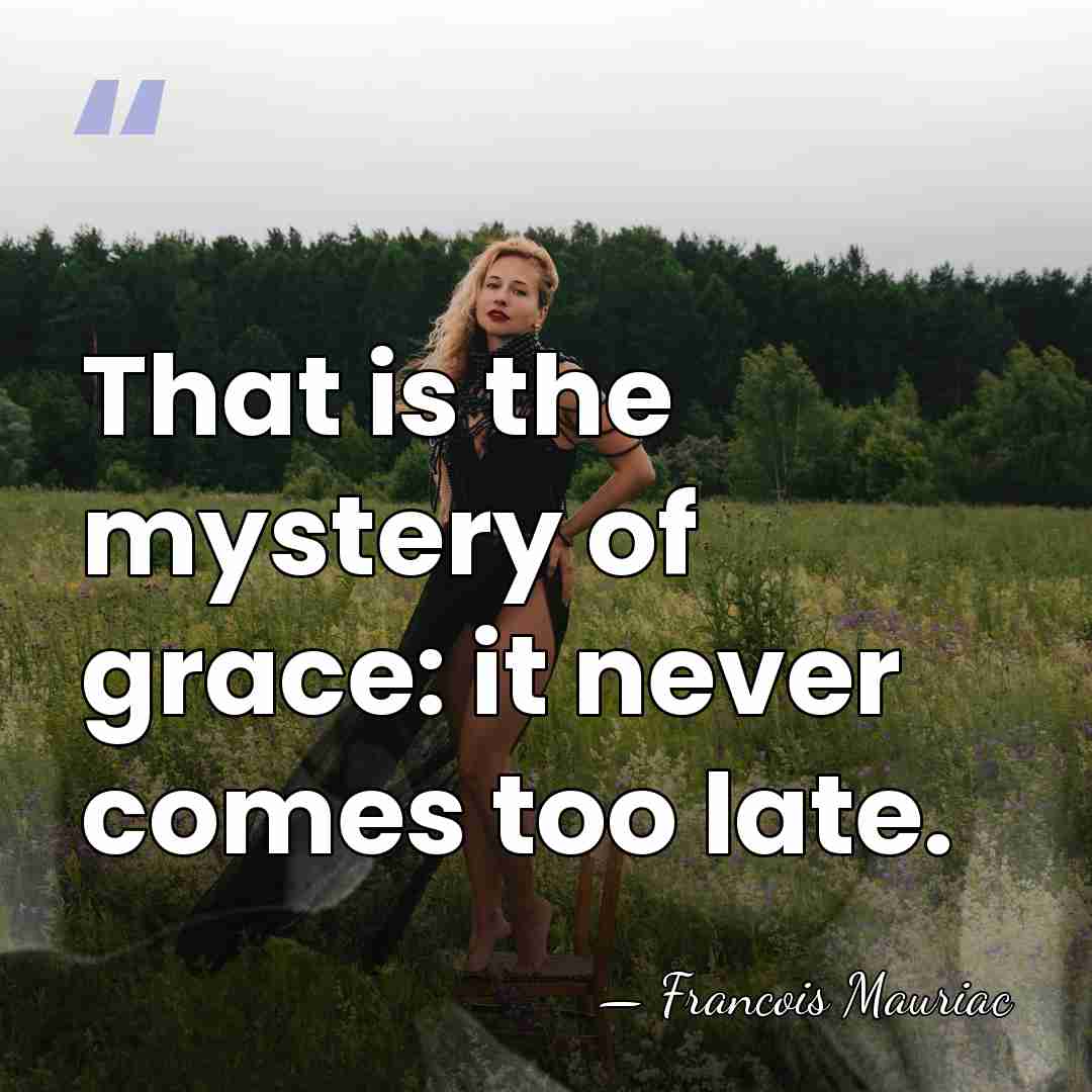 That is the mystery of grace: it never comes too late. - Francois Mauriac