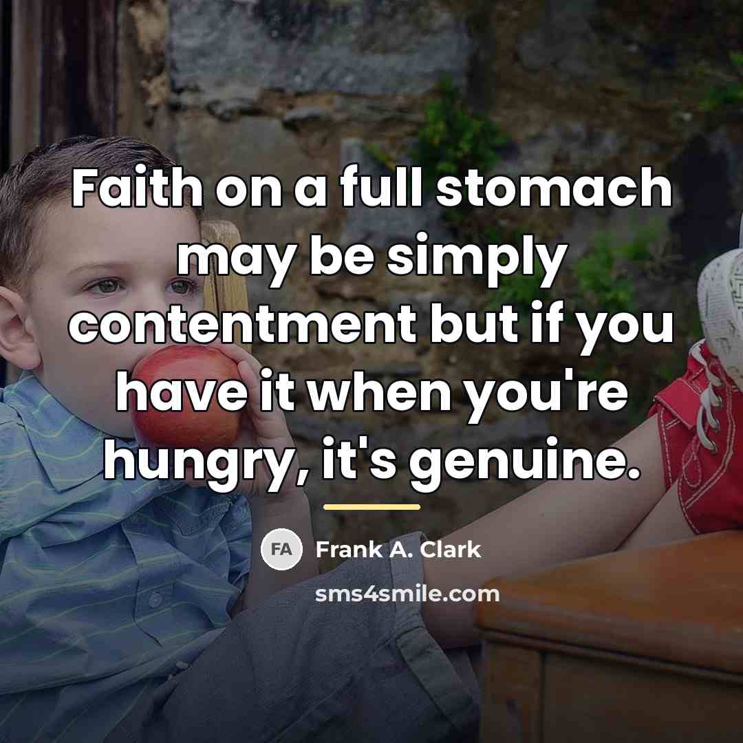 “Faith on a full stomach may be simply contentment but…” quote by Frank A. Clark
