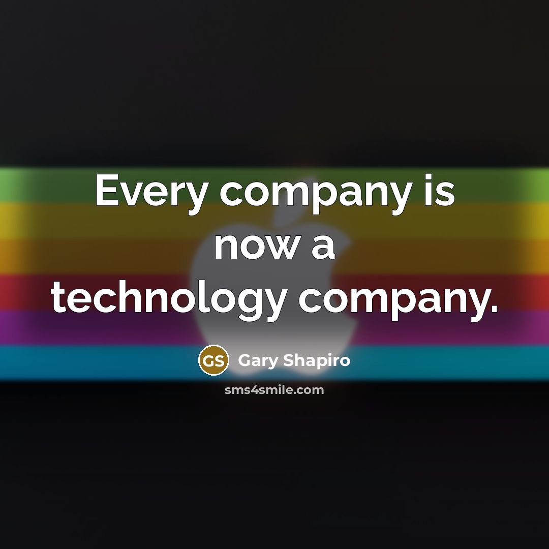 “Every company is now a technology company.…” quote by Gary Shapiro