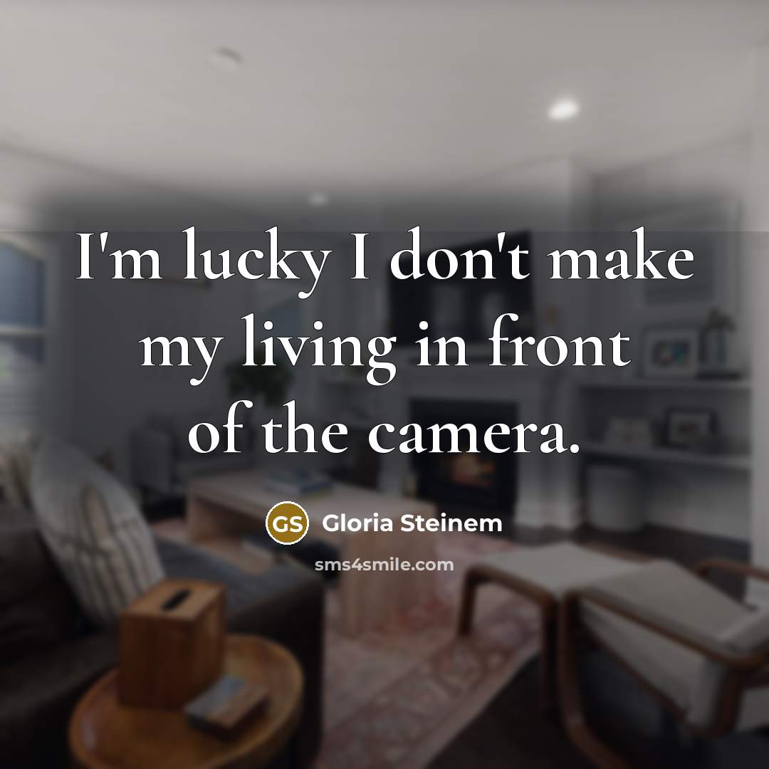 “I'm lucky I don't make my living in front of…” quote by Gloria Steinem
