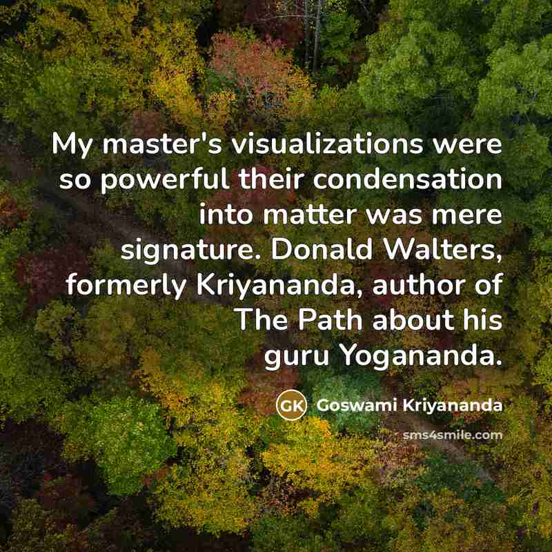“My master's visualizations were so powerful their condensation into matter…” quote by Goswami Kriyananda