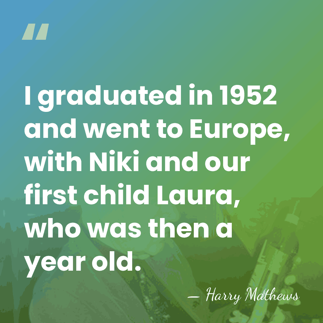 I graduated in 1952 and went to Europe, with Niki and our&hellip; - Harry Mathews